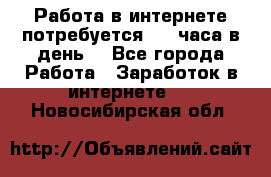 Работа в интернете,потребуется 2-3 часа в день! - Все города Работа » Заработок в интернете   . Новосибирская обл.